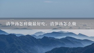 清笋汤怎样做最好吃,清笋汤怎么做 清笋汤怎样做最好吃,清笋汤怎么做