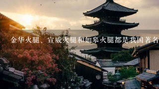 金华火腿、宣威火腿和如皋火腿都是我国著名的传统陈制火腿。( )
