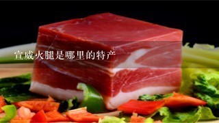 宣威火腿是哪里的特产 宣威火腿是哪里的特产