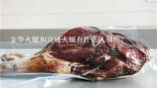 金华火腿和宣威火腿有什么区别呢? 金华火腿和宣威火腿有什么区别呢?