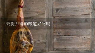 云腿月饼的味道好吃吗 云腿月饼的味道好吃吗