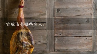 宣威市有哪些名人? 宣威市有哪些名人?