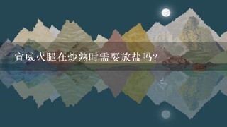 宣威火腿在炒熟时需要放盐吗? 宣威火腿在炒熟时需要放盐吗?