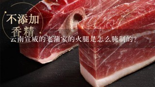 云南宣威的老蒲家的火腿是怎么腌制的? 云南宣威的老蒲家的火腿是怎么腌制的?