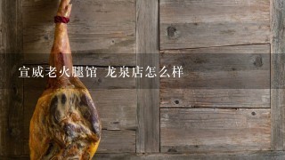 宣威老火腿馆 龙泉店怎么样 宣威老火腿馆 龙泉店怎么样