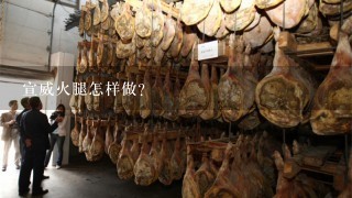 宣威火腿怎样做? 宣威火腿怎样做?