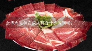 金华火腿和宣威火腿有什么区别呢? 金华火腿和宣威火腿有什么区别呢?