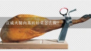 宣威火腿肉蒸娃娃菜怎么做? 宣威火腿肉蒸娃娃菜怎么做?