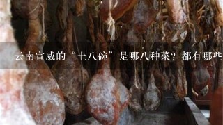 云南宣威的“土八碗”是哪八种菜?都有哪些特色? 云南宣威的“土八碗”是哪八种菜?都有哪些特色?