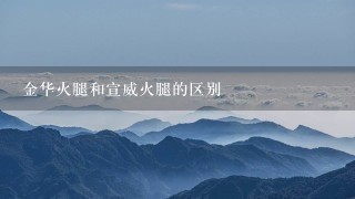 金华火腿和宣威火腿的区别 金华火腿和宣威火腿的区别