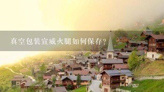 真空包装宣威火腿如何保存? 真空包装宣威火腿如何保存?