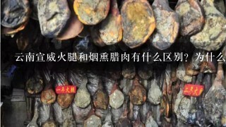 云南宣威火腿和烟熏腊肉有什么区别?为什么火腿比腊 云南宣威火腿和烟熏腊肉有什么区别?为什么火腿比腊