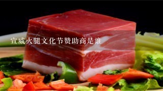 宣威火腿文化节赞助商是谁 宣威火腿文化节赞助商是谁