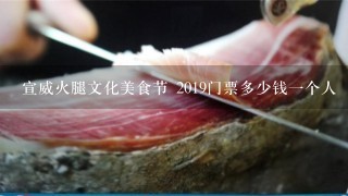 宣威火腿文化美食节 2019门票多少钱一个人 宣威火腿文化美食节 2019门票多少钱一个人