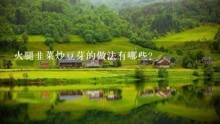火腿韭菜炒豆芽的做法有哪些? 火腿韭菜炒豆芽的做法有哪些?