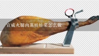宣威火腿肉蒸娃娃菜怎么做 宣威火腿肉蒸娃娃菜怎么做
