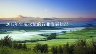 2012年宣威火腿的行业发展状况 2012年宣威火腿的行业发展状况