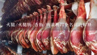 火腿/火腿肠/香肠/肉灌肠四个名词的解释 火腿/火腿肠/香肠/肉灌肠四个名词的解释