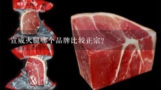 宣威火腿哪个品牌比较正宗? 宣威火腿哪个品牌比较正宗?