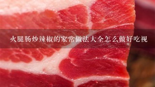 火腿肠炒辣椒的家常做法大全怎么做好吃视 火腿肠炒辣椒的家常做法大全怎么做好吃视