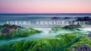大白菜的做法,火腿肠炖大白菜怎么做好吃? 大白菜的做法,火腿肠炖大白菜怎么做好吃?