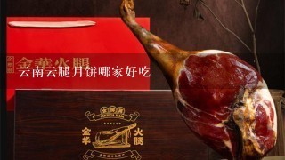 云南云腿月饼哪家好吃 云南云腿月饼哪家好吃