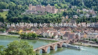宣威火腿的做法大全 最美味的宣威火腿做法三则分享 宣威火腿的做法大全 最美味的宣威火腿做法三则分享