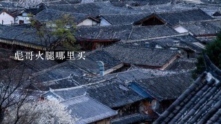 彪哥火腿哪里买 彪哥火腿哪里买
