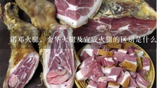 诺邓火腿,金华火腿及宣威火腿的区别是什么?哪种更好吃? 诺邓火腿,金华火腿及宣威火腿的区别是什么?哪种更好吃?