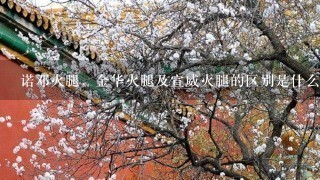 诺邓火腿,金华火腿及宣威火腿的区别是什么?哪种更好吃? 诺邓火腿,金华火腿及宣威火腿的区别是什么?哪种更好吃?
