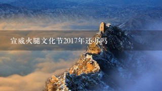 宣威火腿文化节2017年还办吗 宣威火腿文化节2017年还办吗