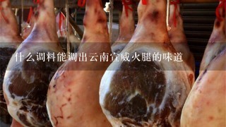 什么调料能调出云南宣威火腿的味道 什么调料能调出云南宣威火腿的味道