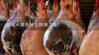 宣威火腿有什么特别之处? 宣威火腿有什么特别之处?