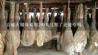 宣威火腿保质期240天过期了还能吃吗 宣威火腿保质期240天过期了还能吃吗