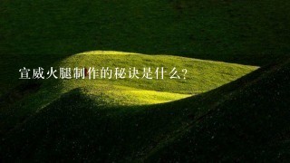 宣威火腿制作的秘诀是什么? 宣威火腿制作的秘诀是什么?