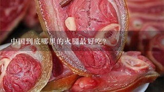 中国到底哪里的火腿最好吃? 中国到底哪里的火腿最好吃?