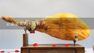 云南必买的十大特产 云南必买的十大特产