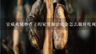 宣威火腿炒香干的家常做法大全怎么做好吃视频 宣威火腿炒香干的家常做法大全怎么做好吃视频