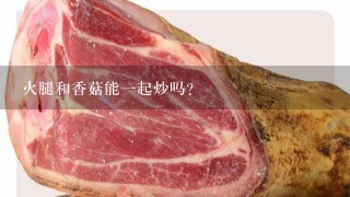 火腿和香菇能一起炒吗? 火腿和香菇能一起炒吗?