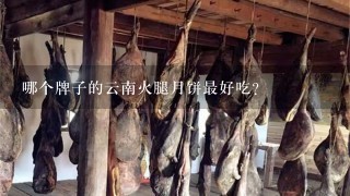 哪个牌子的云南火腿月饼最好吃? 哪个牌子的云南火腿月饼最好吃?