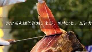 求宣威火腿的渊源,来历,独特之处,烹饪方法,有图 求宣威火腿的渊源,来历,独特之处,烹饪方法,有图