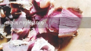 隆冬所产的火腿称为? 隆冬所产的火腿称为?