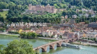 云南宣威火腿的吃法 云南宣威火腿的吃法