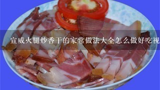 宣威火腿炒香干的家常做法大全怎么做好吃视频 宣威火腿炒香干的家常做法大全怎么做好吃视频