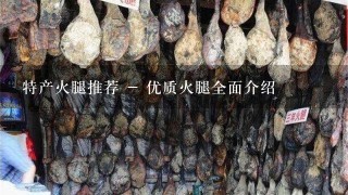 特产火腿推荐 - 优质火腿全面介绍 特产火腿推荐 - 优质火腿全面介绍