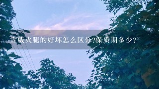 宣威火腿的好坏怎么区分?保质期多少? 宣威火腿的好坏怎么区分?保质期多少?