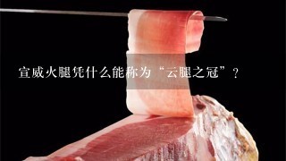 宣威火腿凭什么能称为“云腿之冠”? 宣威火腿凭什么能称为“云腿之冠”?