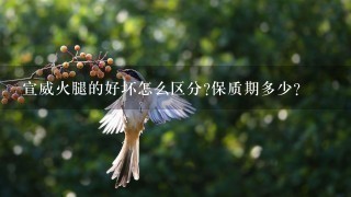 宣威火腿的好坏怎么区分?保质期多少? 宣威火腿的好坏怎么区分?保质期多少?