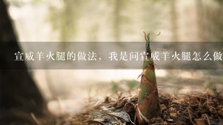 宣威羊火腿的做法,我是问宣威羊火腿怎么做着吃 宣威羊火腿的做法,我是问宣威羊火腿怎么做着吃