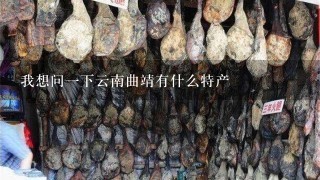 我想问一下云南曲靖有什么特产 我想问一下云南曲靖有什么特产